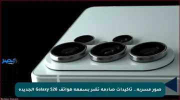 صور مسربة.. تأكيدات صادمة تضر بسمعة هواتف Galaxy S26 الجديدة